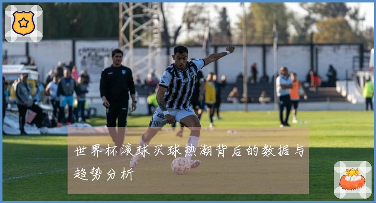 世界杯滚球买球热潮背后的数据与趋势分析