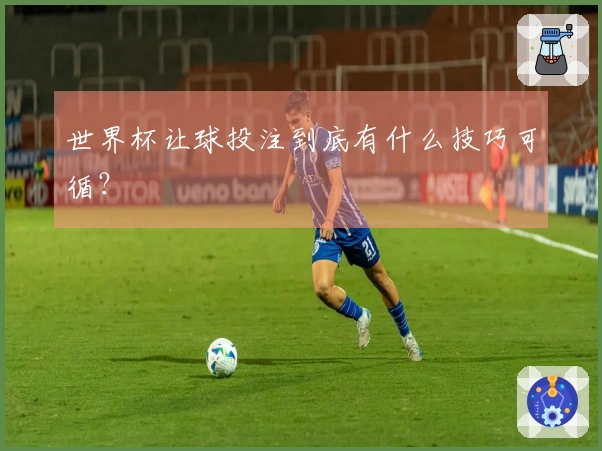 世界杯让球投注到底有什么技巧可循？