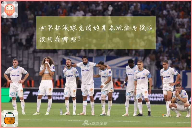 世界杯滚球竞猜的基本玩法与投注技巧有哪些？