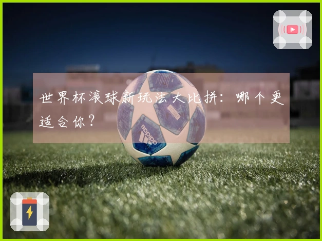 世界杯滚球新玩法大比拼：哪个更适合你？
