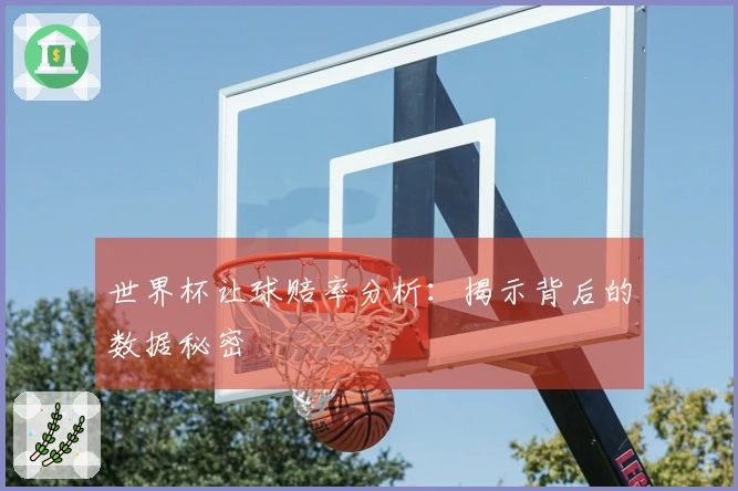 世界杯让球赔率分析：揭示背后的数据秘密