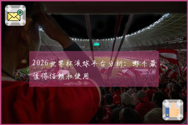 2026世界杯滚球平台分析：哪个最值得信赖和使用