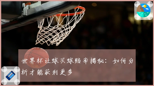 世界杯让球买球赔率揭秘：如何分析才能获利更多