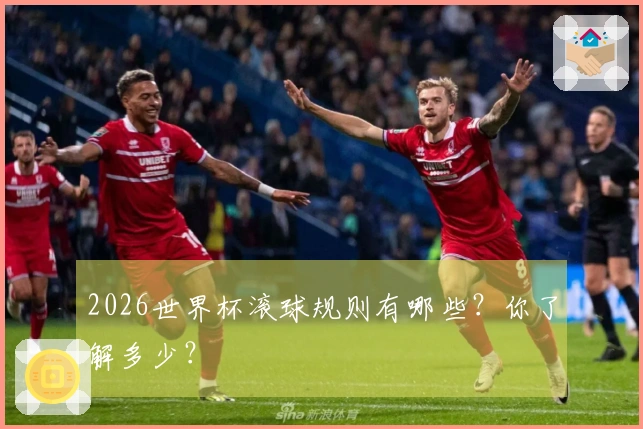 2026世界杯滚球规则有哪些？你了解多少？