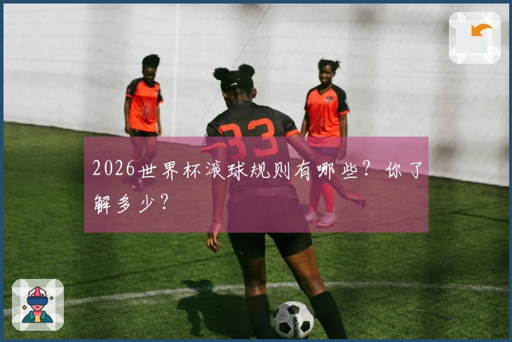 2026世界杯滚球规则有哪些？你了解多少？