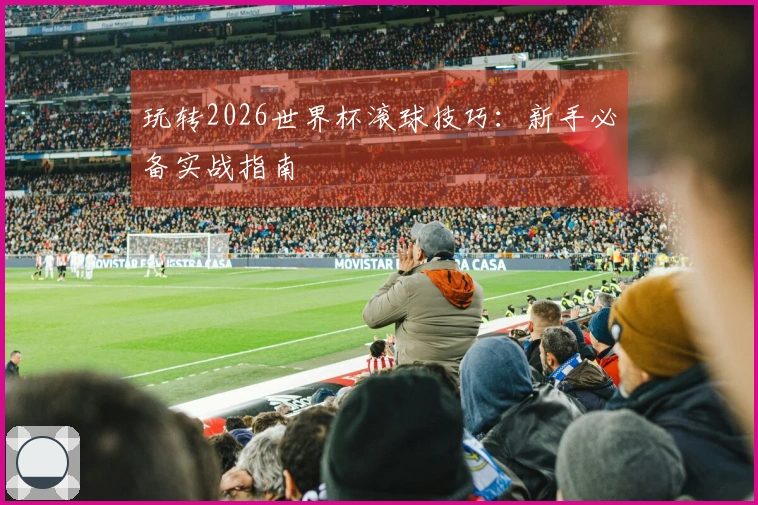 玩转2026世界杯滚球技巧：新手必备实战指南