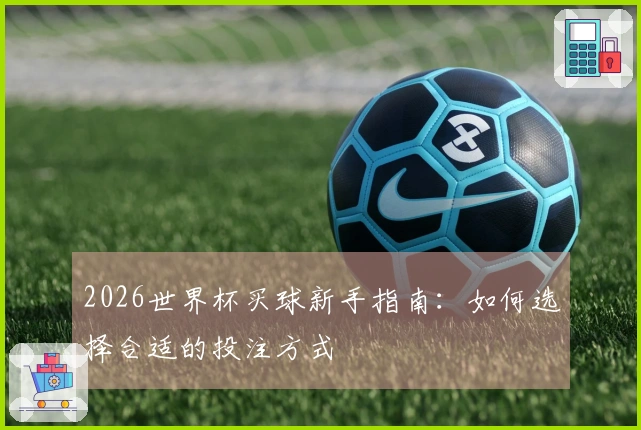 2026世界杯买球新手指南：如何选择合适的投注方式