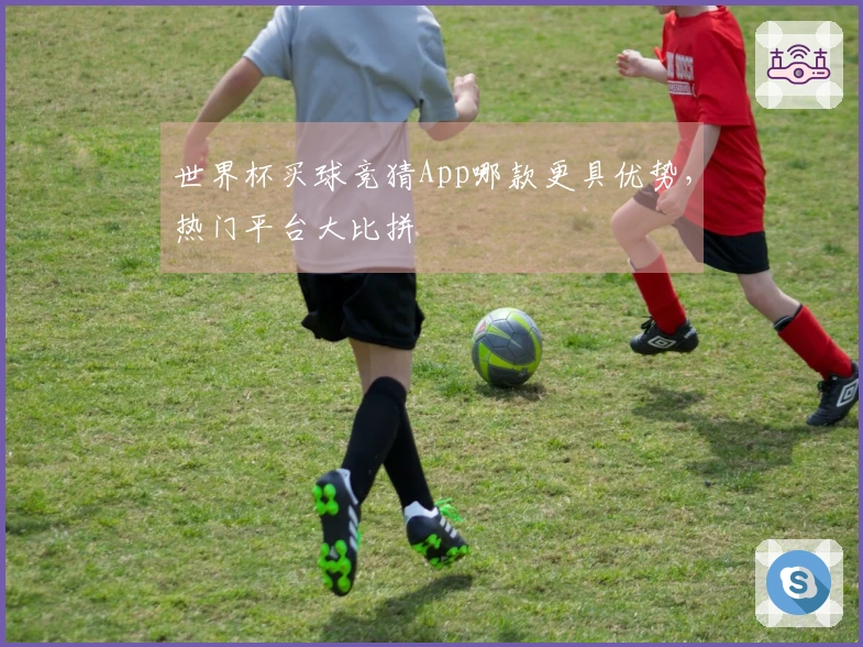 世界杯买球竞猜App哪款更具优势，热门平台大比拼