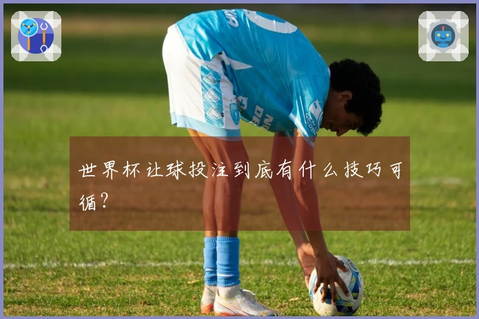 世界杯让球投注到底有什么技巧可循？