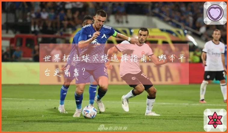世界杯让球买球选择指南：哪个平台更可靠？