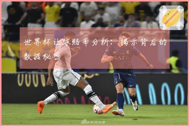世界杯让球赔率分析：揭示背后的数据秘密